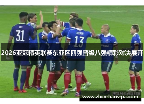 2026亚冠精英联赛东亚区四强晋级八强精彩对决展开 2026亚冠精英联赛东亚区四强晋级八强精彩对决展开