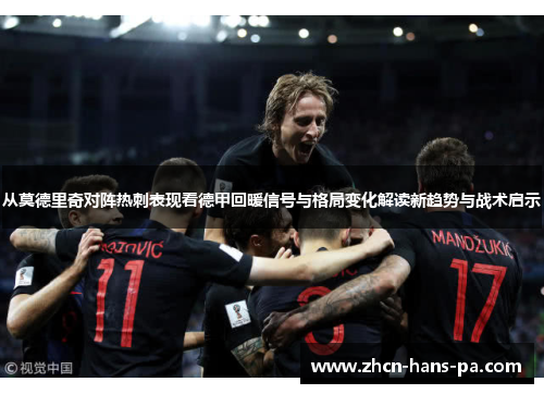 从莫德里奇对阵热刺表现看德甲回暖信号与格局变化解读新趋势与战术启示 从莫德里奇对阵热刺表现看德甲回暖信号与格局变化解读新趋势与战术启示