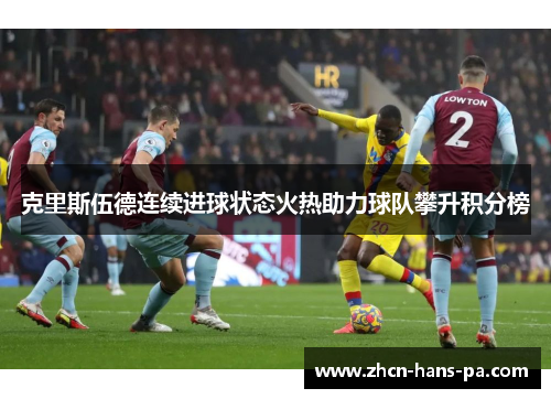 克里斯伍德连续进球状态火热助力球队攀升积分榜 克里斯伍德连续进球状态火热助力球队攀升积分榜