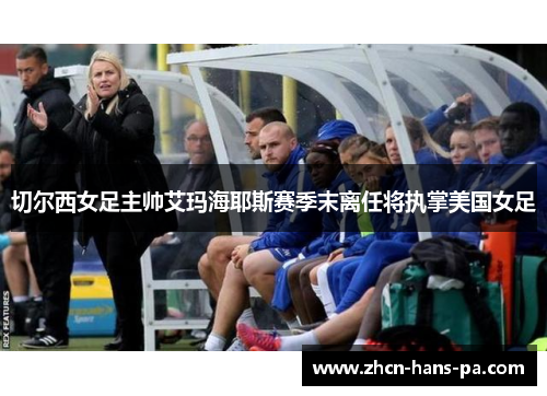 切尔西女足主帅艾玛海耶斯赛季末离任将执掌美国女足 切尔西女足主帅艾玛海耶斯赛季末离任将执掌美国女足
