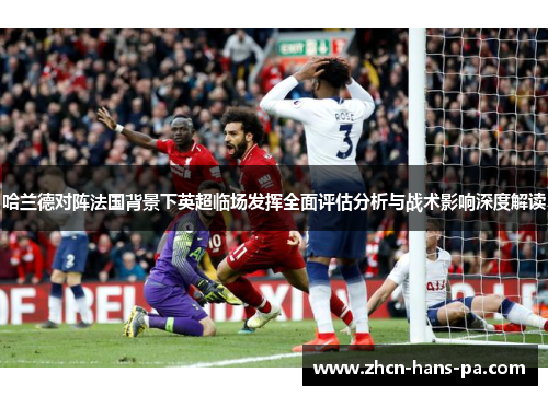 哈兰德对阵法国背景下英超临场发挥全面评估分析与战术影响深度解读 哈兰德对阵法国背景下英超临场发挥全面评估分析与战术影响深度解读