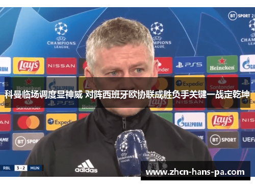 科曼临场调度显神威 对阵西班牙欧协联成胜负手关键一战定乾坤 科曼临场调度显神威 对阵西班牙欧协联成胜负手关键一战定乾坤