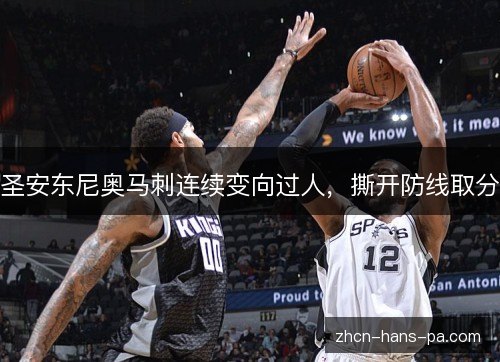 圣安东尼奥马刺连续变向过人,撕开防线取分 圣安东尼奥马刺连续变向过人,撕开防线取分