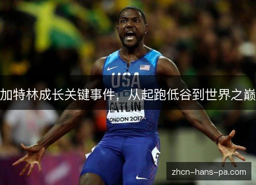 加特林成长关键事件,从起跑低谷到世界之巅 加特林成长关键事件,从起跑低谷到世界之巅